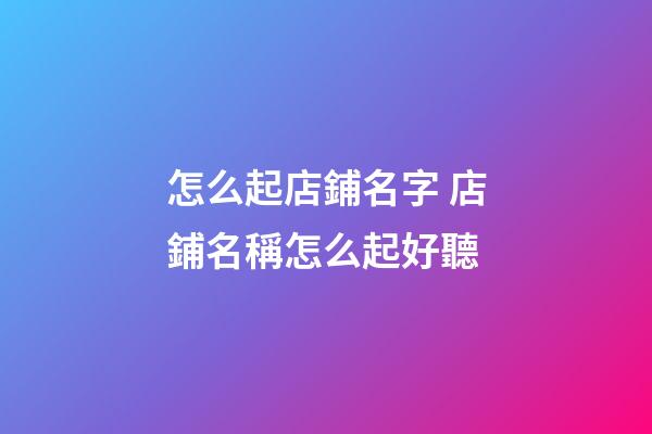 怎么起店鋪名字 店鋪名稱怎么起好聽